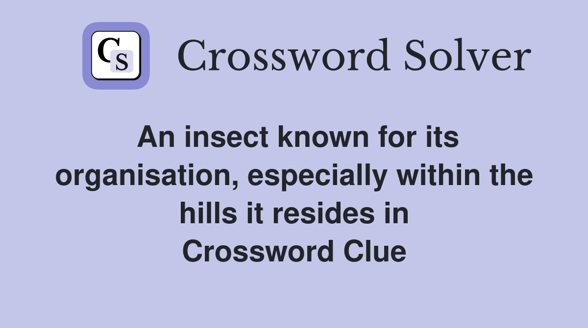 An insect known for its organisation, especially within the hills it resides in Crossword Clue