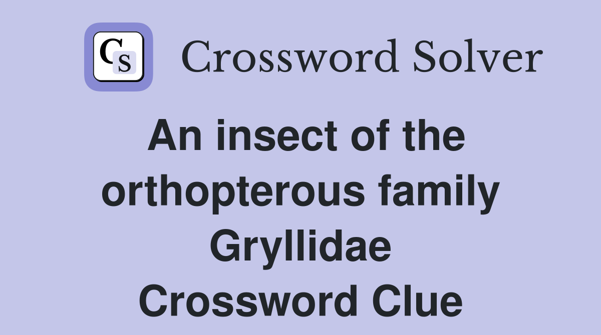 An insect of the orthopterous family Gryllidae Crossword Clue