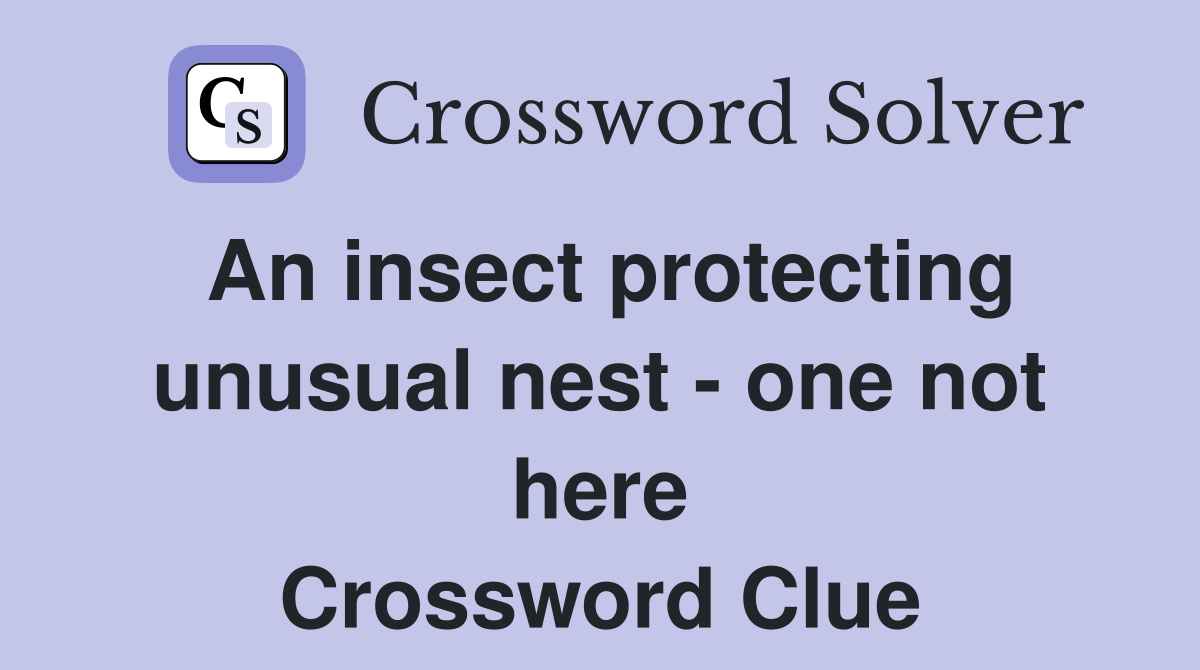 An insect protecting unusual nest - one not here Crossword Clue