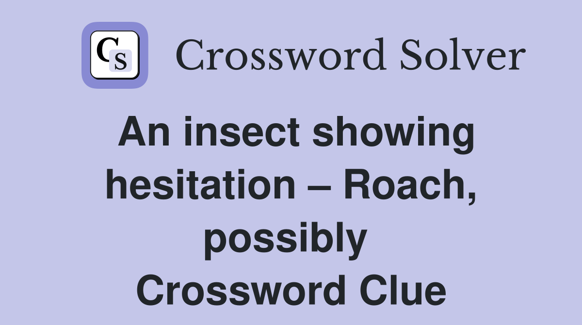 An insect showing hesitation – Roach, possibly  Crossword Clue