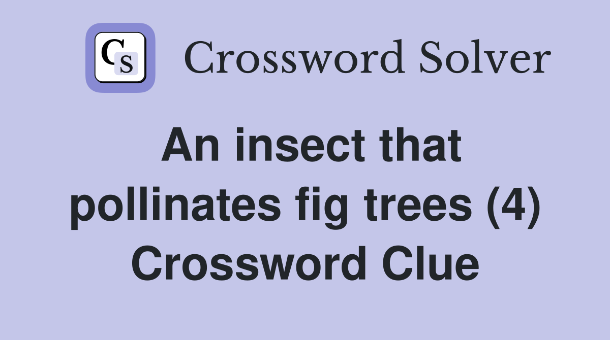 An insect that pollinates fig trees (4) Crossword Clue