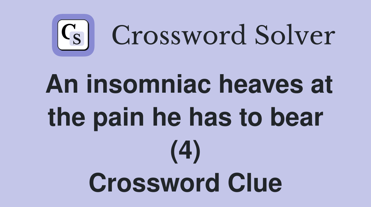 An insomniac heaves at the pain he has to bear (4) Crossword Clue