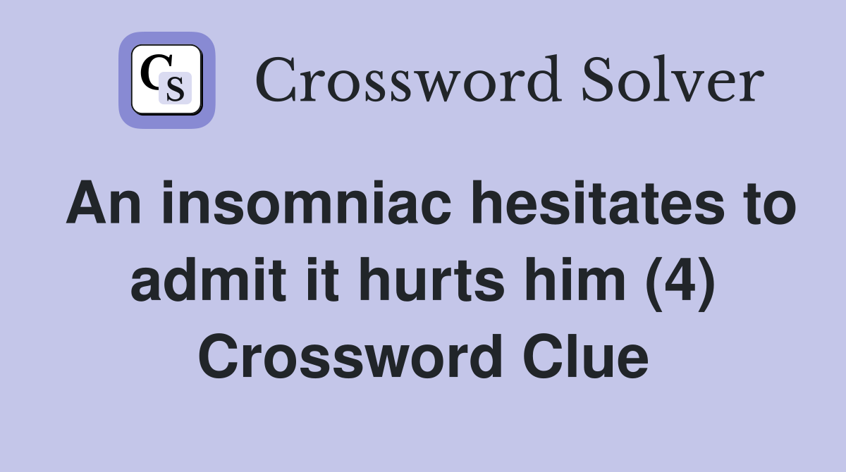 An insomniac hesitates to admit it hurts him (4) Crossword Clue