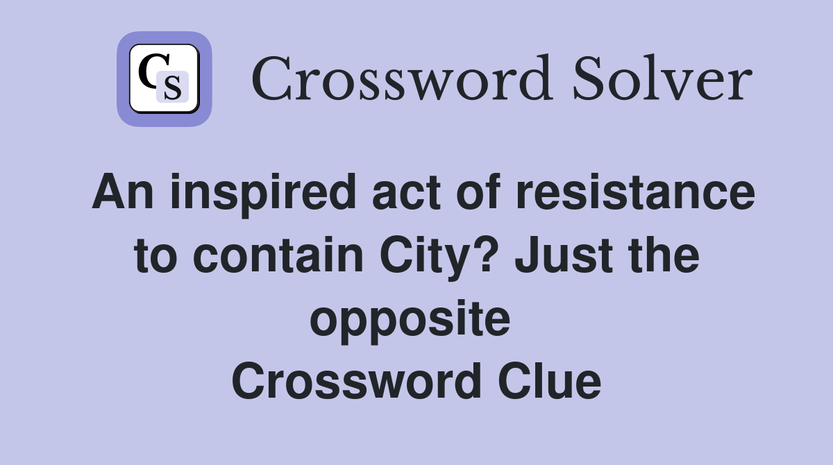 An inspired act of resistance to contain City? Just the opposite  Crossword Clue