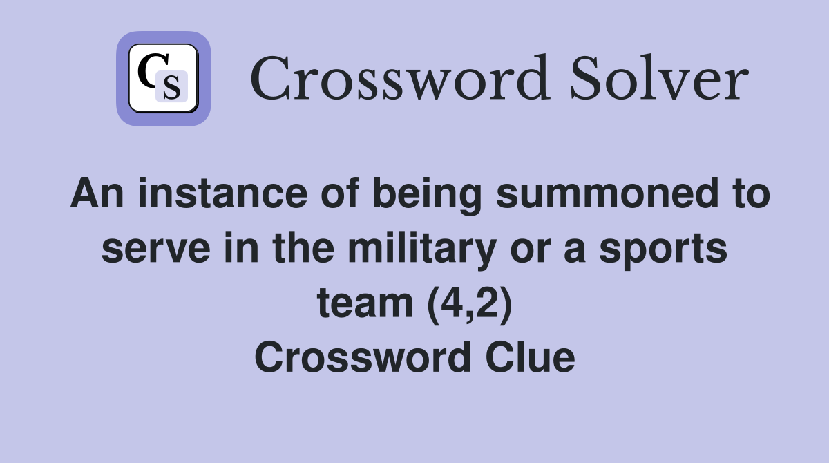 An instance of being summoned to serve in the military or a sports team (4,2) Crossword Clue