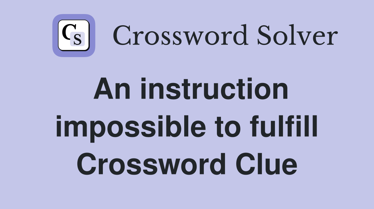 An instruction impossible to fulfill Crossword Clue