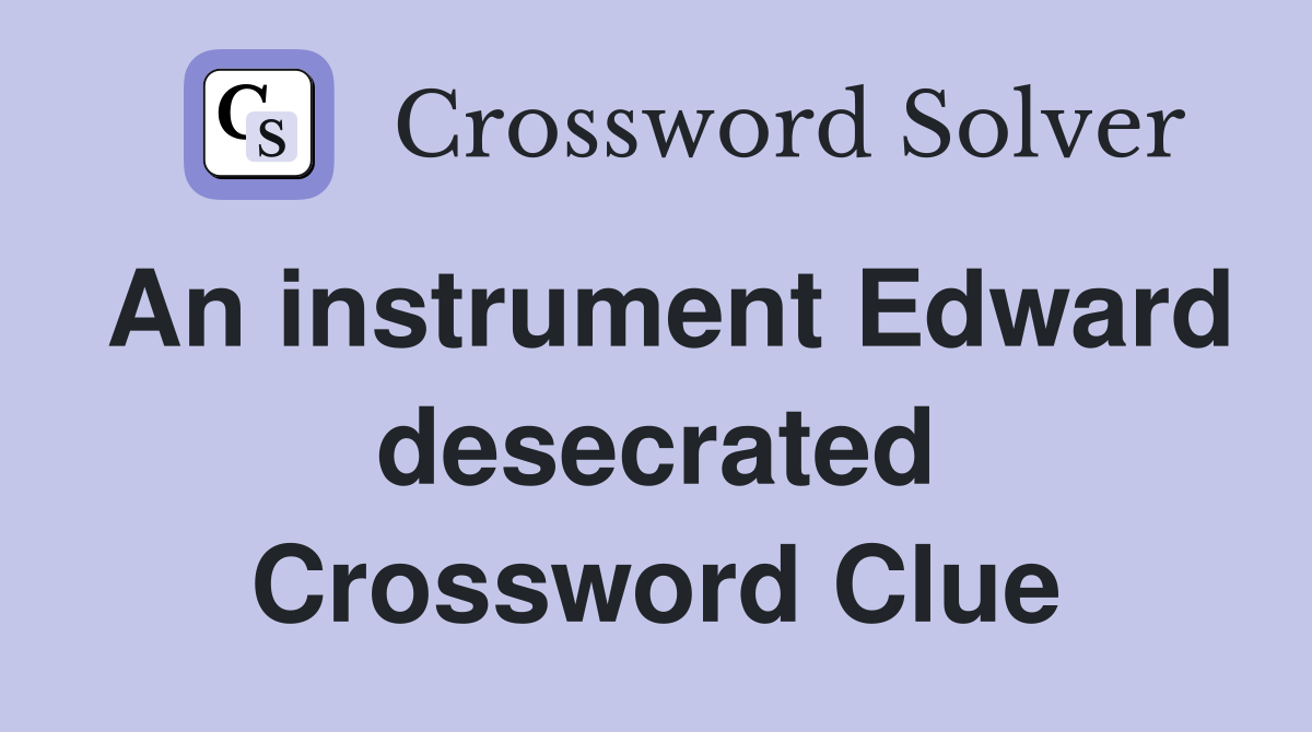 An instrument Edward desecrated Crossword Clue