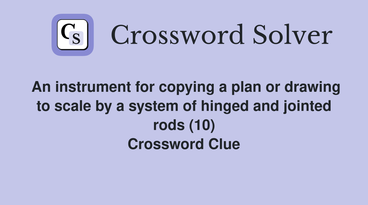 An instrument for copying a plan or drawing to scale by a system of hinged and jointed rods (10) Crossword Clue