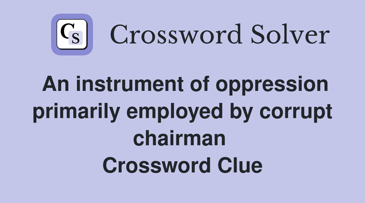 An instrument of oppression primarily employed by corrupt chairman  Crossword Clue