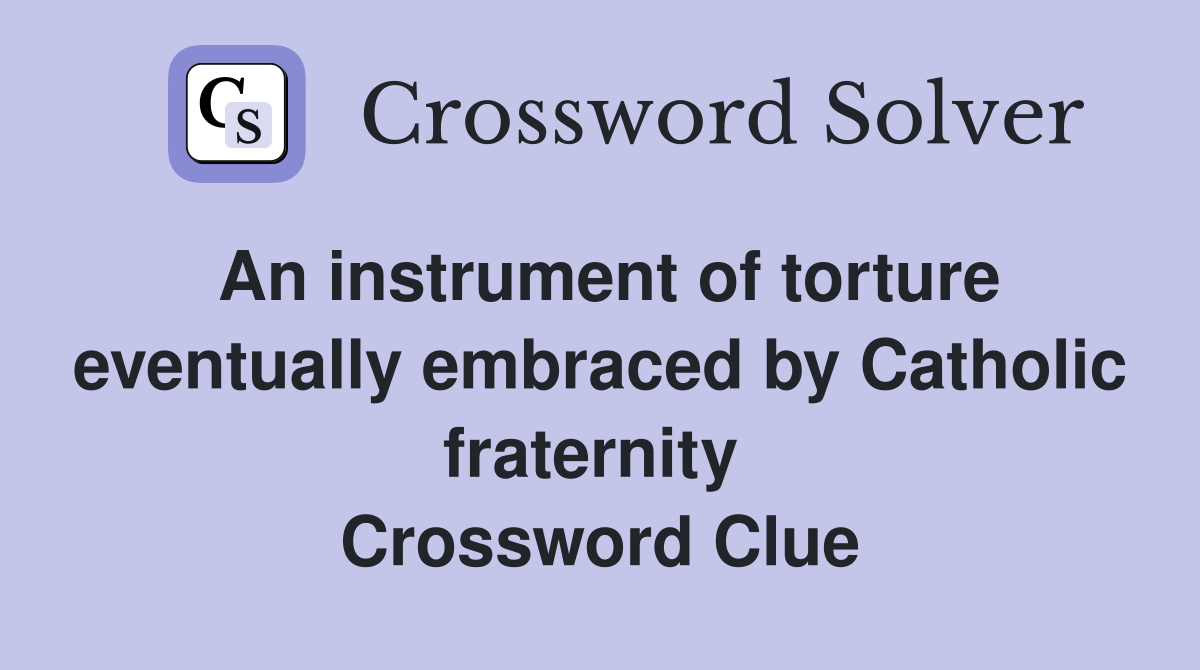 An instrument of torture eventually embraced by Catholic fraternity  Crossword Clue