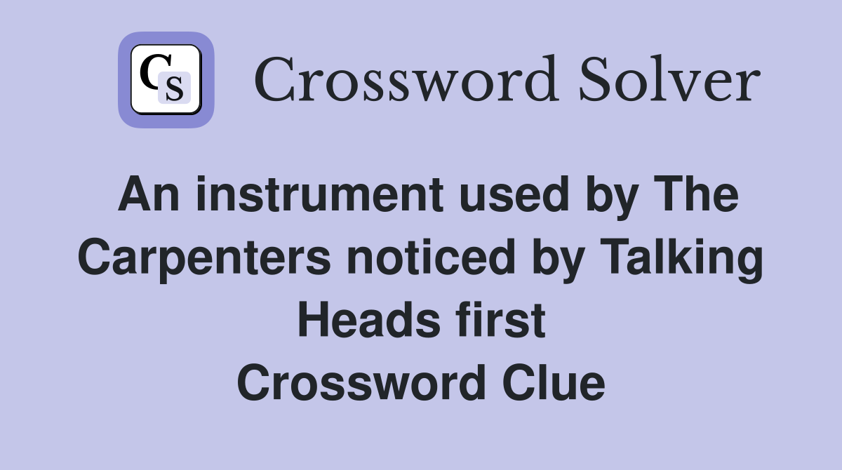 An instrument used by The Carpenters noticed by Talking Heads first Crossword Clue