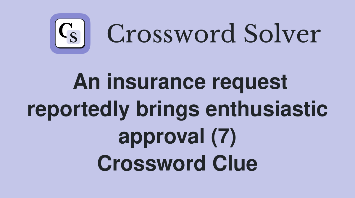 An insurance request reportedly brings enthusiastic approval (7) Crossword Clue