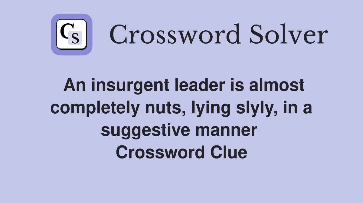 An insurgent leader is almost completely nuts, lying slyly, in a suggestive manner  Crossword Clue