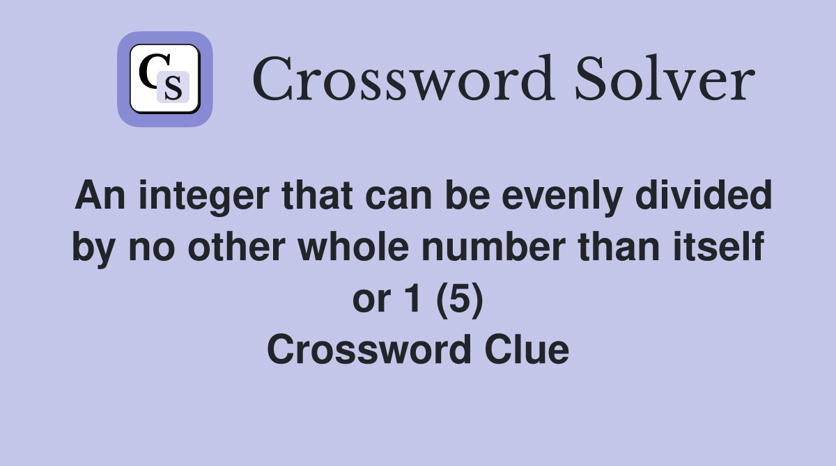 An integer that can be evenly divided by no other whole number than itself or 1 (5) Crossword Clue