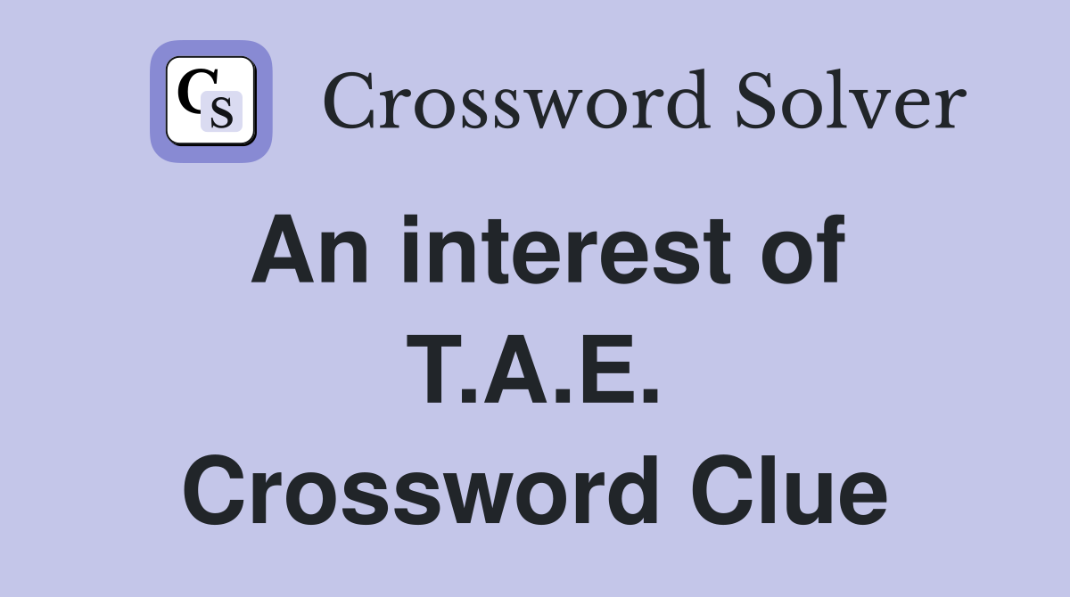 An interest of T.A.E. Crossword Clue