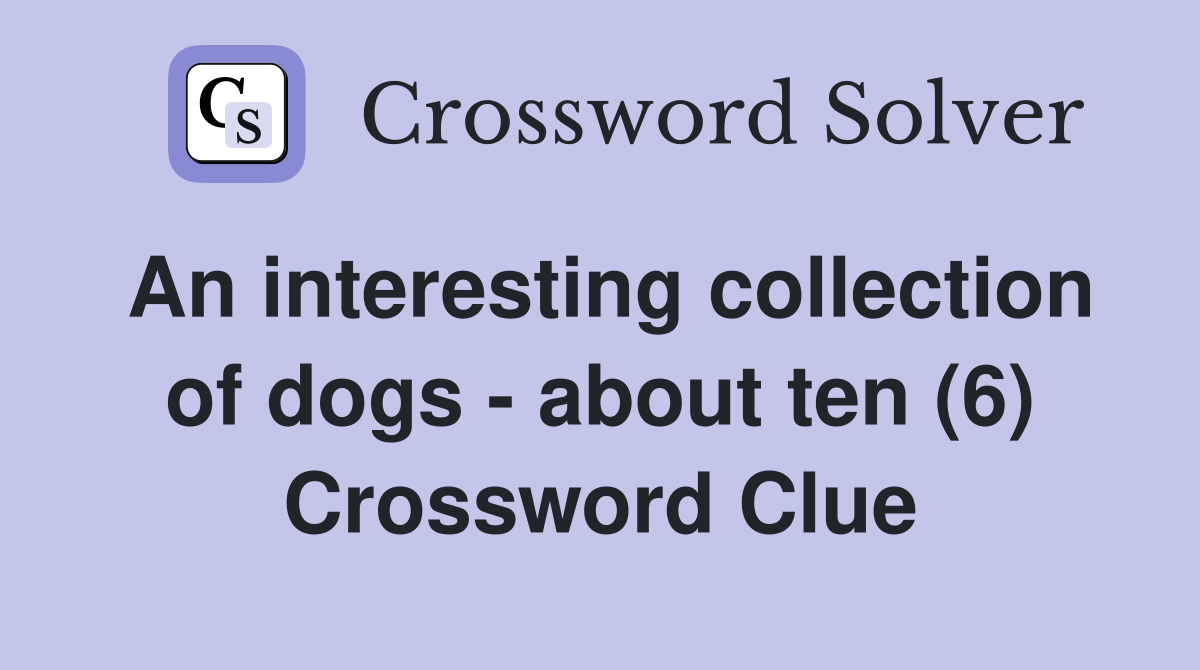 An interesting collection of dogs - about ten (6) Crossword Clue