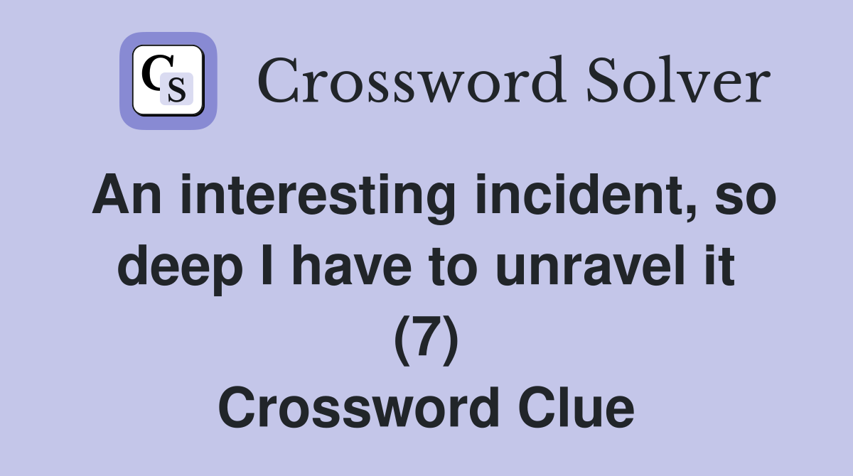 An interesting incident, so deep I have to unravel it (7) Crossword Clue