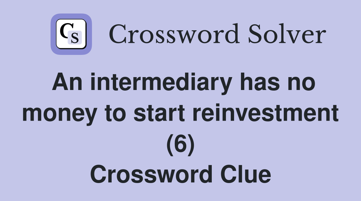 An intermediary has no money to start reinvestment (6) Crossword Clue