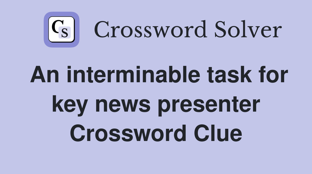 An interminable task for key news presenter Crossword Clue