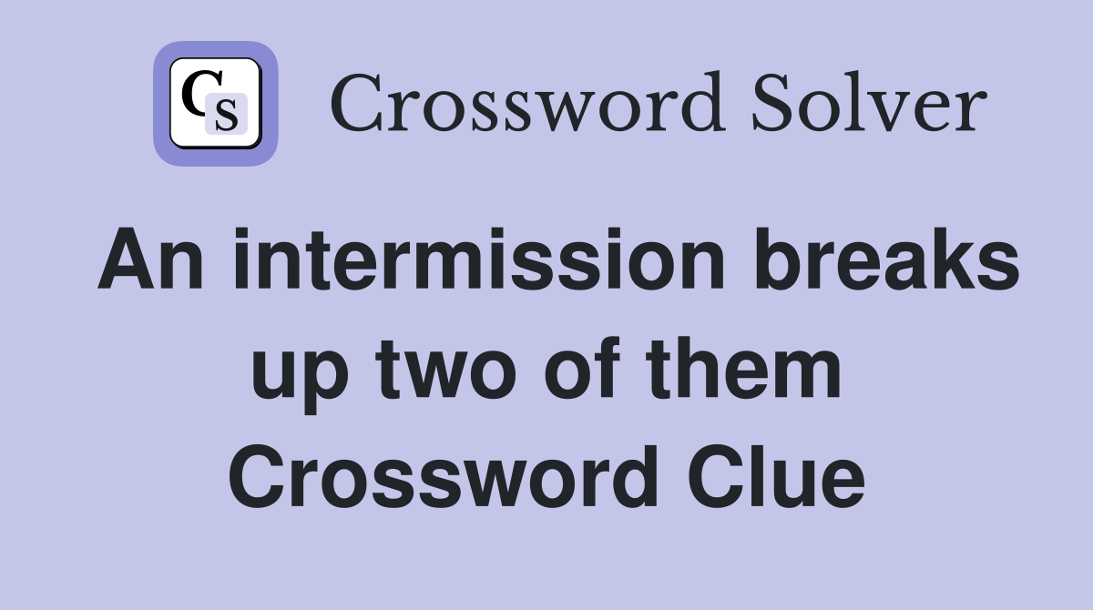 An intermission breaks up two of them Crossword Clue