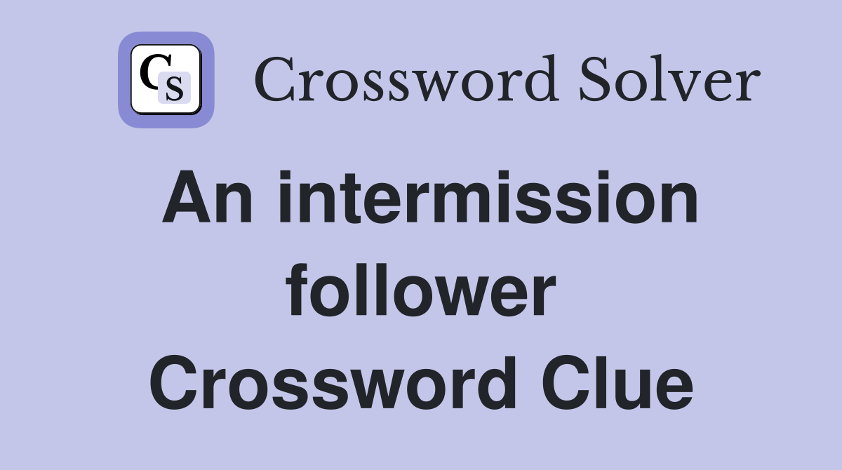 An intermission follower Crossword Clue