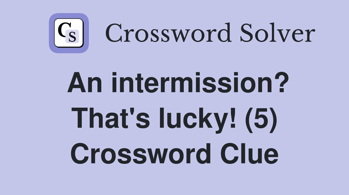 An intermission? That's lucky! (5) Crossword Clue