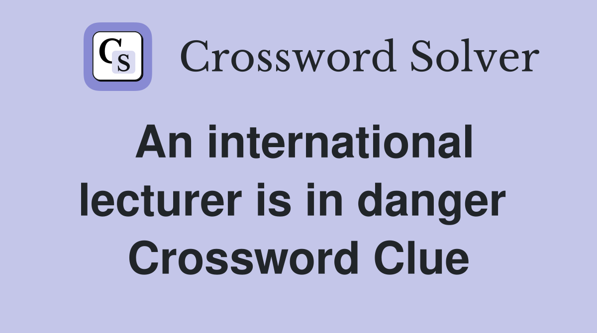 An international lecturer is in danger  Crossword Clue