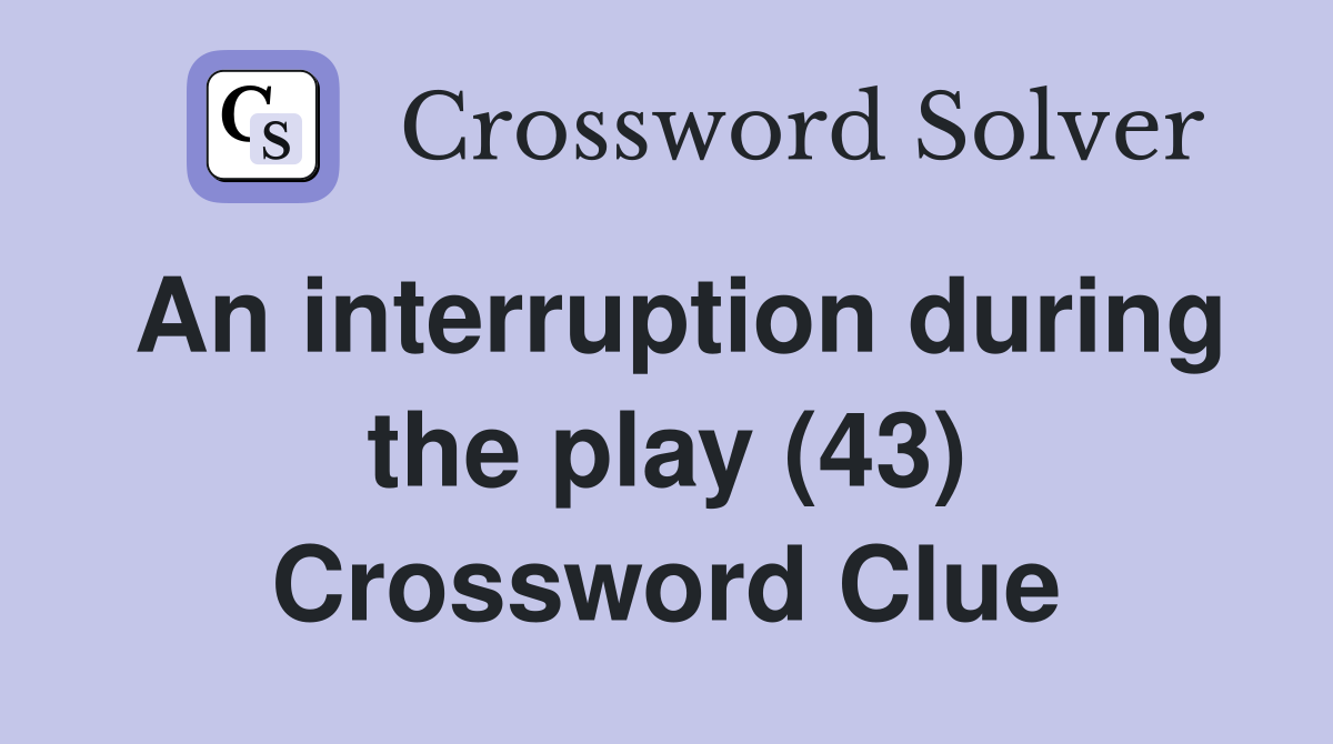 An interruption during the play (43) Crossword Clue