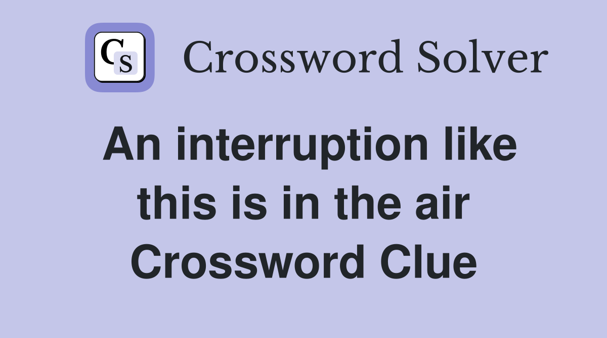 An interruption like this is in the air Crossword Clue