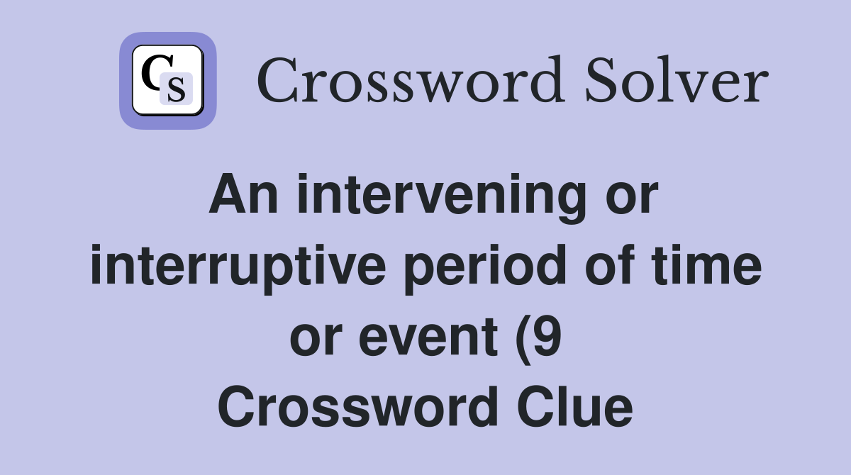 An intervening or interruptive period of time or event (9) Crossword An intervening or interruptive period of time or event (9) Crossword