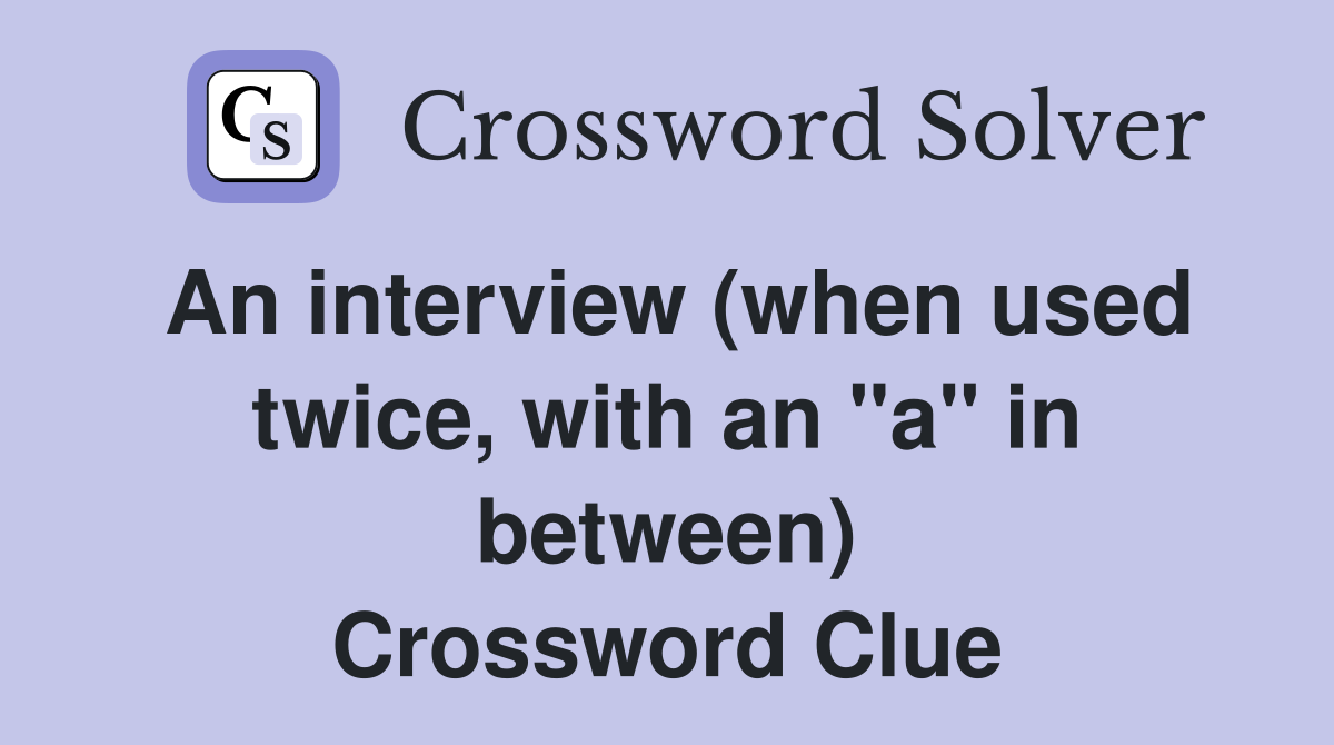 An interview (when used twice, with an "a" in between) Crossword Clue