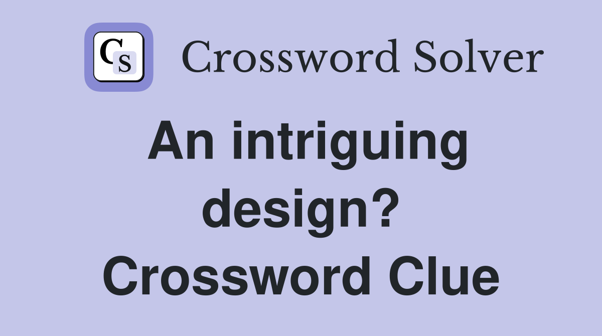 An intriguing design? Crossword Clue