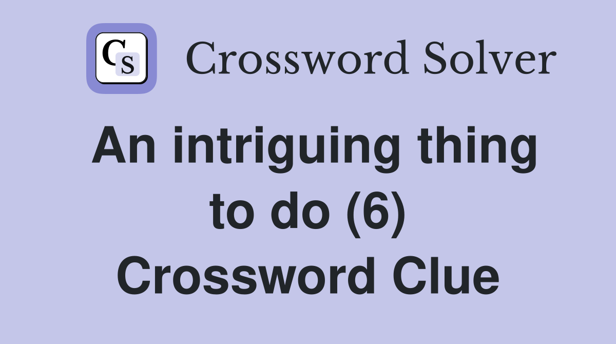 An intriguing thing to do (6) Crossword Clue