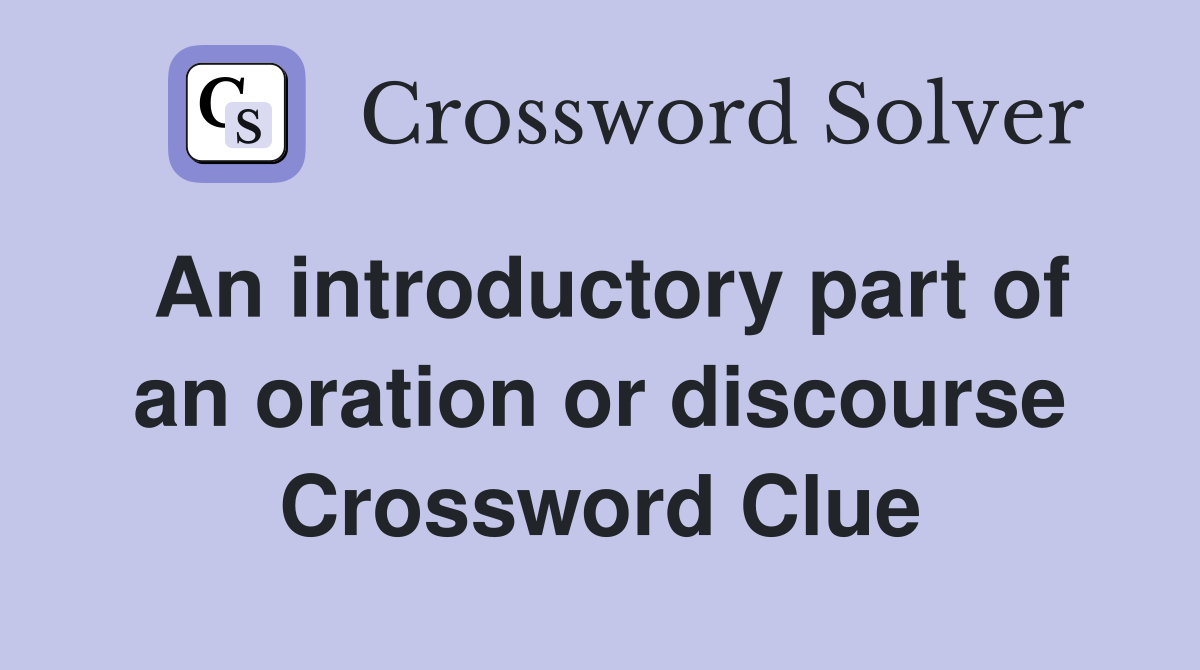 An introductory part of an oration or discourse Crossword Clue