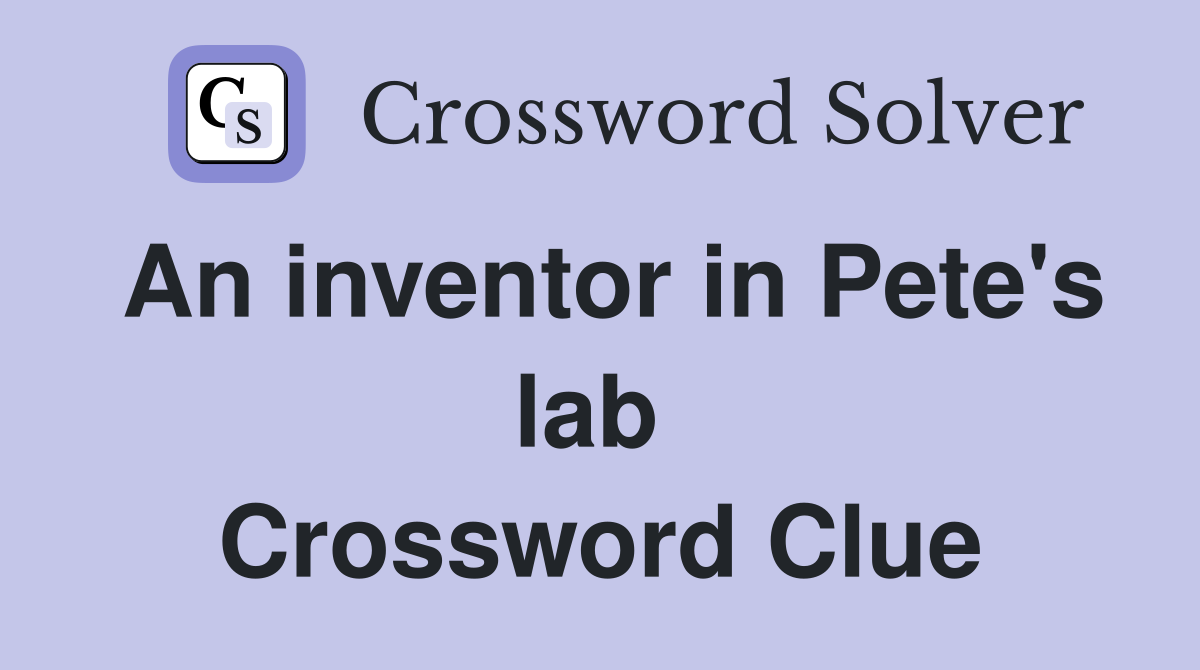 An inventor in Pete's lab  Crossword Clue