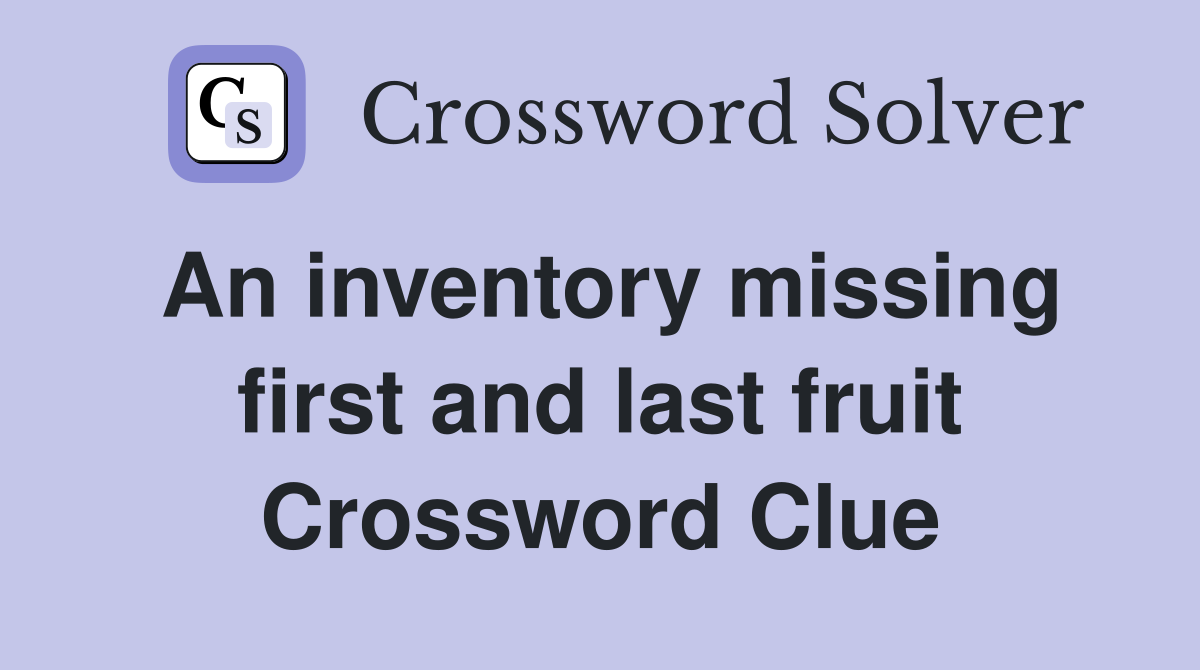 An inventory missing first and last fruit Crossword Clue