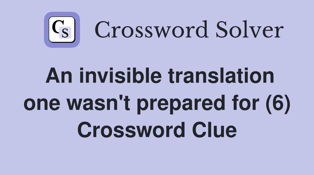 An invisible translation one wasn't prepared for (6) Crossword Clue
