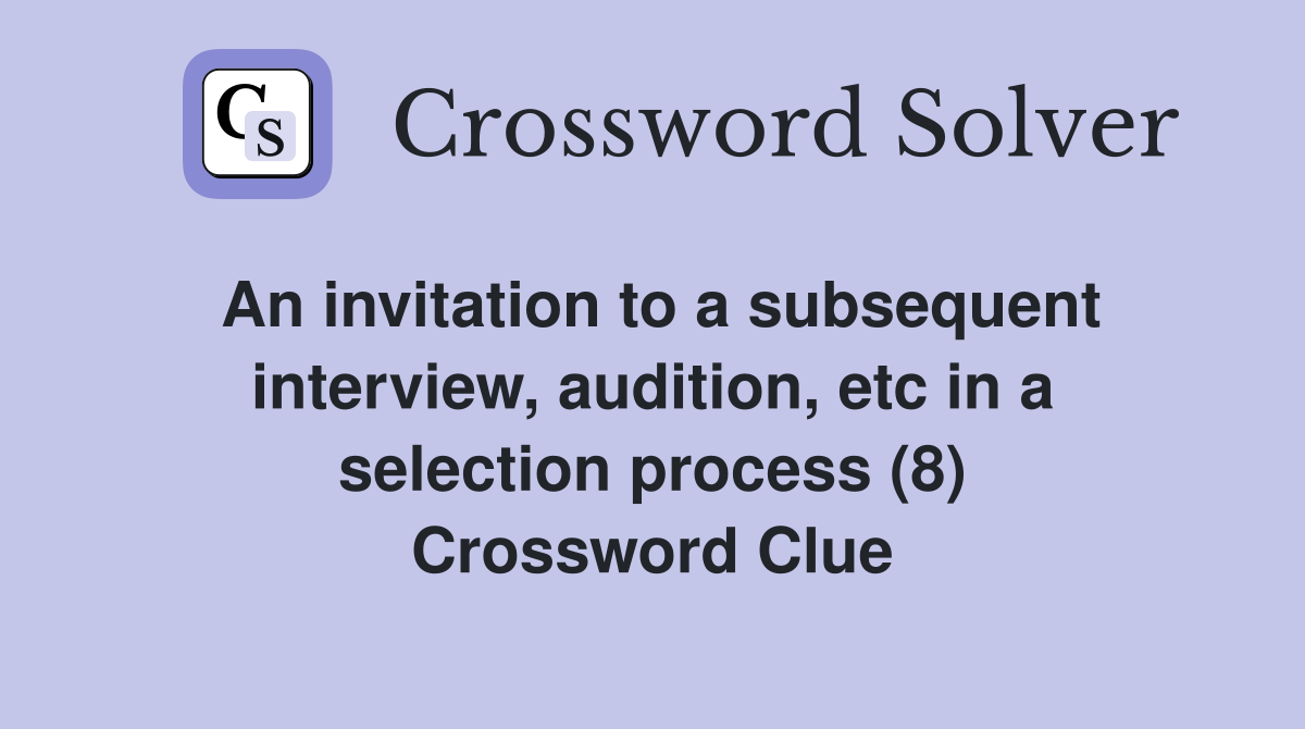 An invitation to a subsequent interview, audition, etc in a selection process (8) Crossword Clue