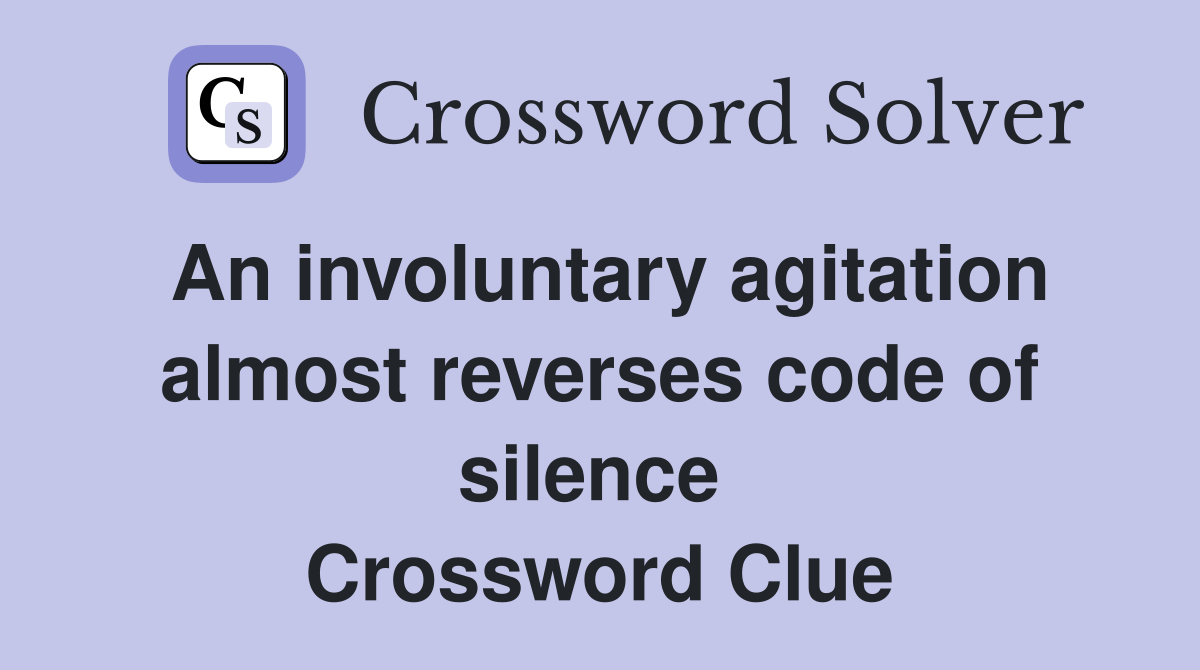 An involuntary agitation almost reverses code of silence  Crossword Clue