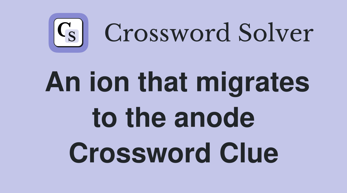 An ion that migrates to the anode Crossword Clue