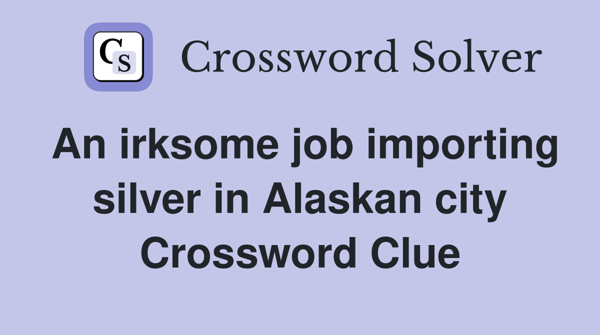 An irksome job importing silver in Alaskan city Crossword Clue