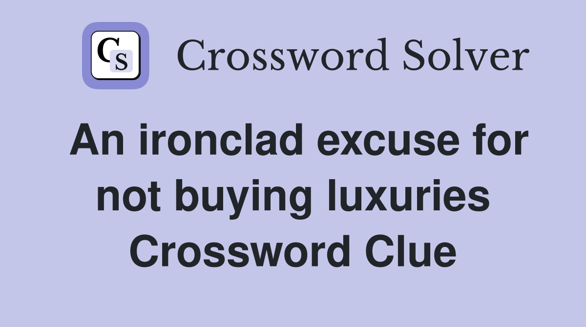 An ironclad excuse for not buying luxuries Crossword Clue