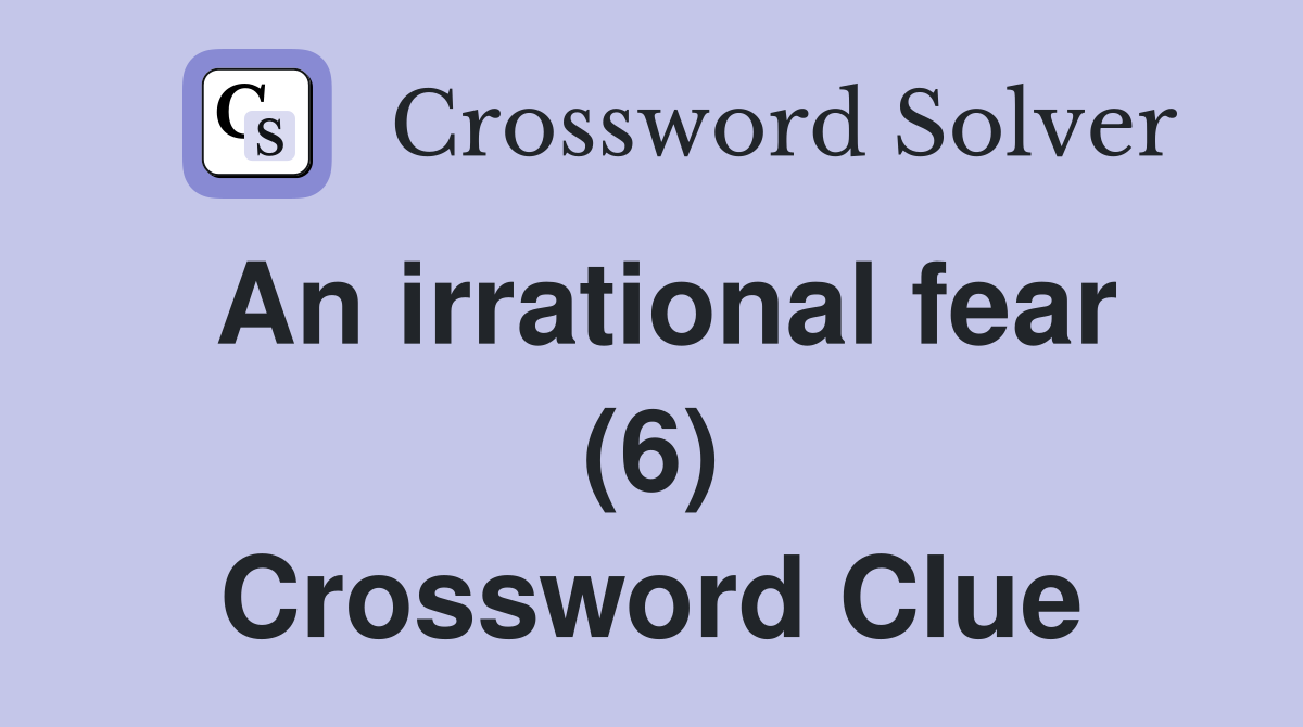 An irrational fear (6) Crossword Clue