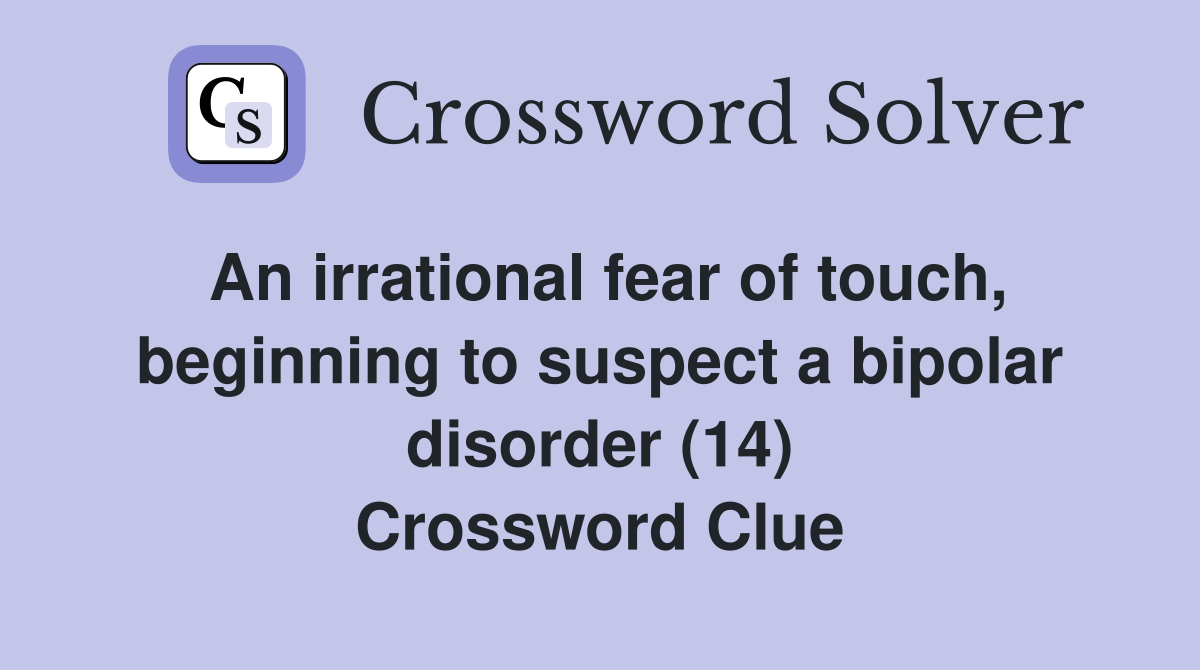 An irrational fear of touch, beginning to suspect a bipolar disorder (14) Crossword Clue