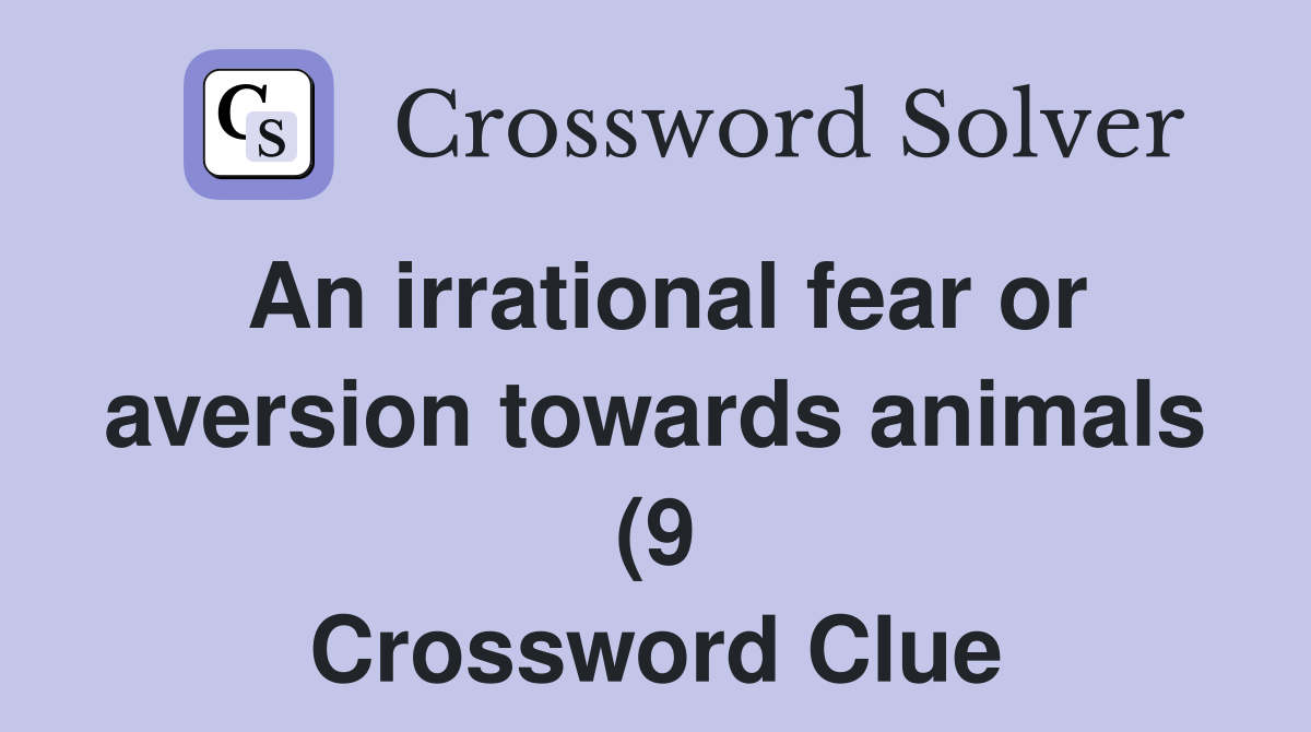 An irrational fear or aversion towards animals (9) Crossword Clue An irrational fear or aversion towards animals (9) Crossword Clue