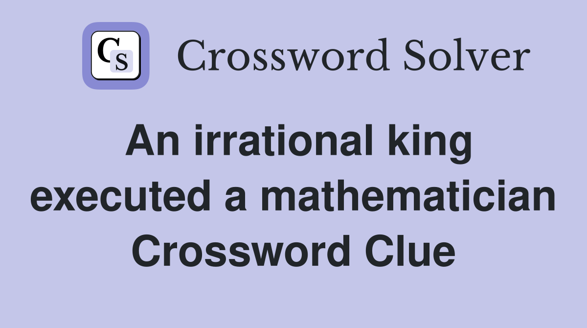 An irrational king executed a mathematician Crossword Clue
