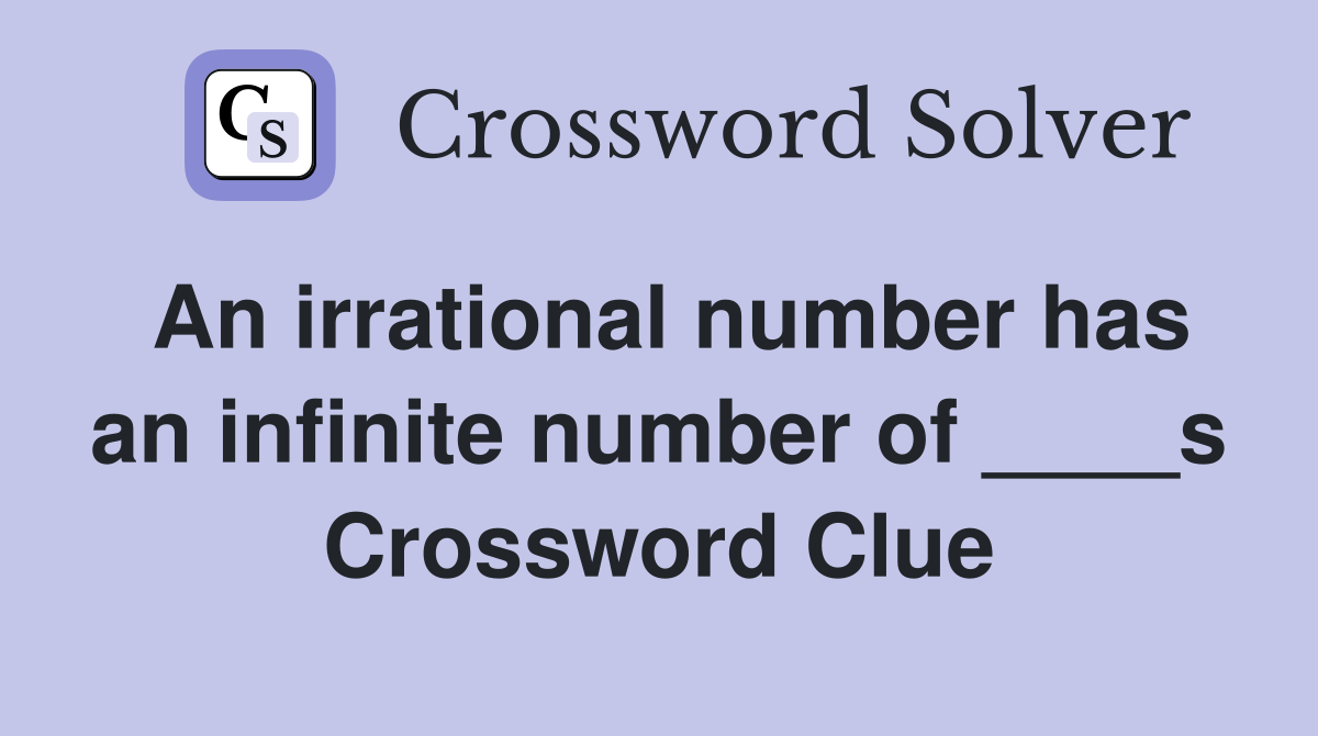 An irrational number has an infinite number of ____s Crossword Clue
