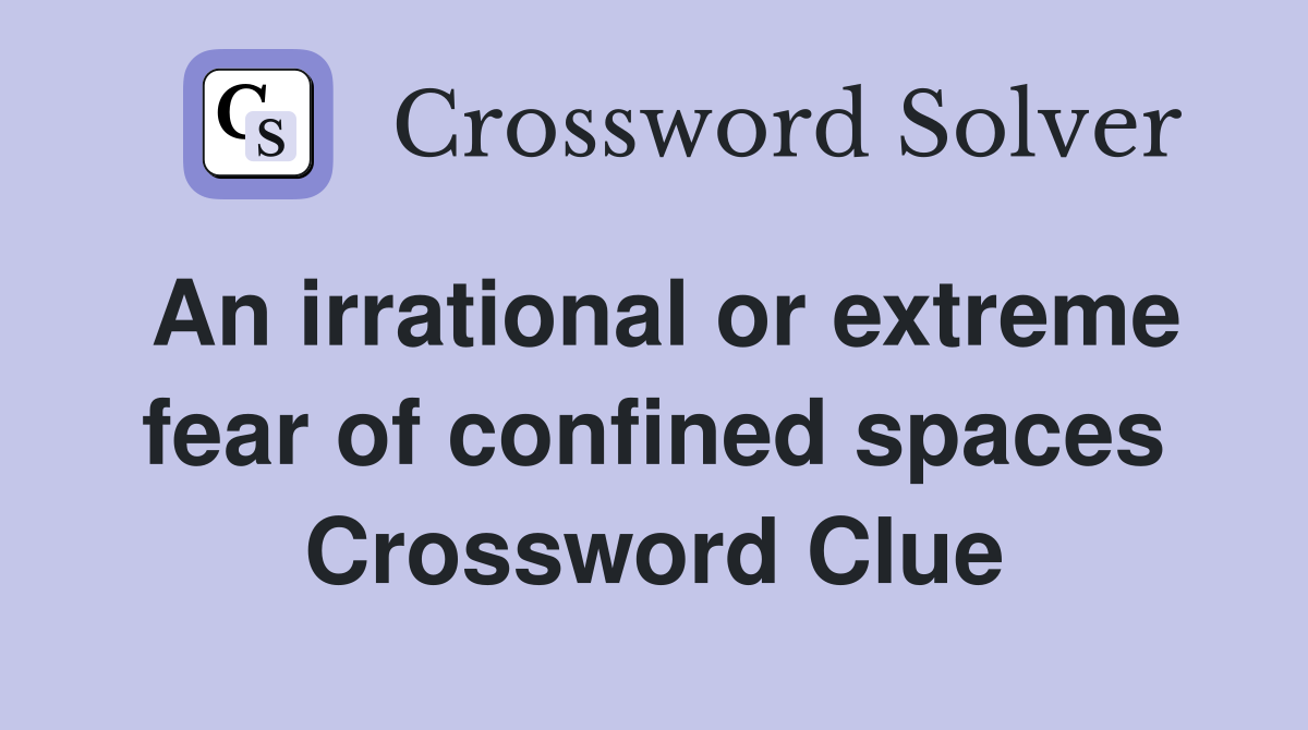 An irrational or extreme fear of confined spaces Crossword Clue