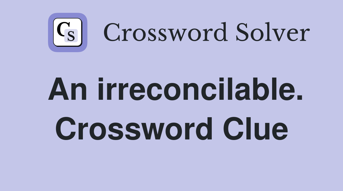 An irreconcilable. Crossword Clue