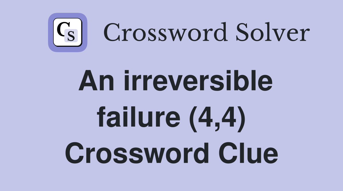 An irreversible failure (4,4) Crossword Clue